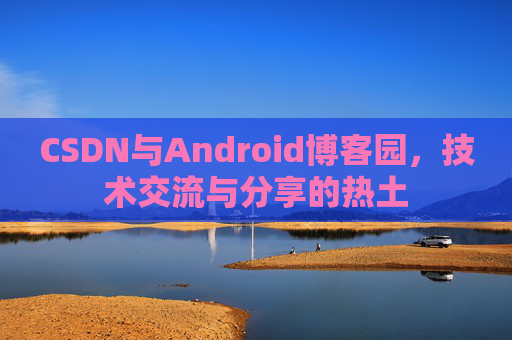 CSDN与Android博客园，技术交流与分享的热土