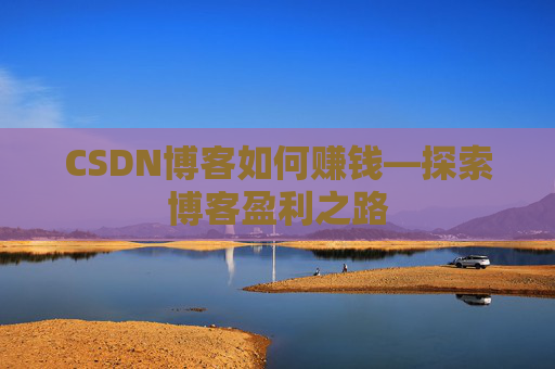 CSDN博客如何赚钱—探索博客盈利之路