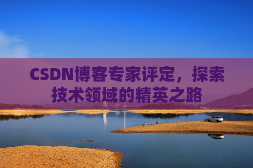 CSDN博客专家评定，探索技术领域的精英之路