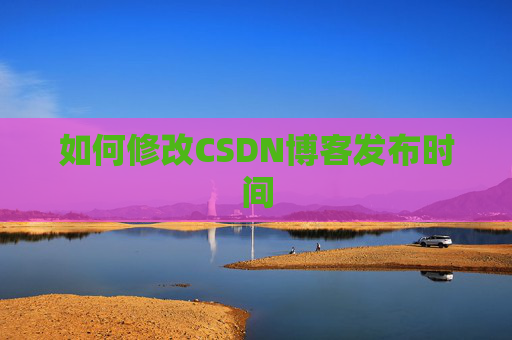 如何修改CSDN博客发布时间