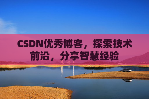 CSDN优秀博客,探索技术前沿,分享智慧经验