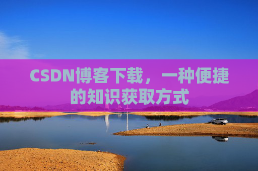 CSDN博客下载，一种便捷的知识获取方式