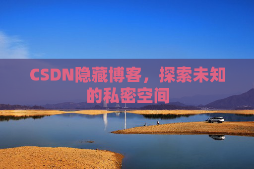 CSDN隐藏博客,探索未知的私密空间 CSDN隐藏博客,探索未知的私密空间